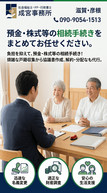預金・株式等の相続手続きを
まとめてお任せください。
滋賀・彦根で、煩雑な戸籍収集から名義変更、解約まで一括代行。
3つの国家資格の視点で、安心・確実なシニアライフを支えます。