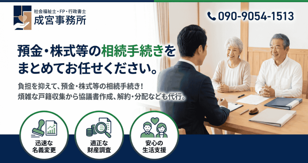 預金・株式等の相続手続きを
まとめてお任せください。
滋賀・彦根で、煩雑な戸籍収集から名義変更、解約まで一括代行。
3つの国家資格の視点で、安心・確実なシニアライフを支えます。